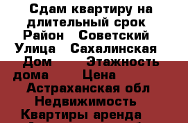 Сдам квартиру на длительный срок › Район ­ Советский › Улица ­ Сахалинская › Дом ­ 9 › Этажность дома ­ 9 › Цена ­ 17 000 - Астраханская обл. Недвижимость » Квартиры аренда   . Астраханская обл.